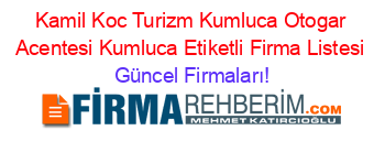 Kamil+Koc+Turizm+Kumluca+Otogar+Acentesi+Kumluca+Etiketli+Firma+Listesi Güncel+Firmaları!