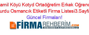 Kamil+Köyü+Kotyd+Ortaöğretim+Erkek+Oğrenci+Yurdu+Osmancık+Etiketli+Firma+Listesi3.Sayfa Güncel+Firmaları!