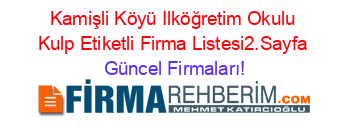 Kamişli+Köyü+Ilköğretim+Okulu+Kulp+Etiketli+Firma+Listesi2.Sayfa Güncel+Firmaları!