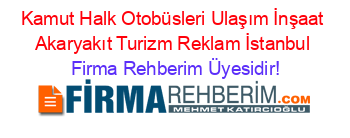 Kamut+Halk+Otobüsleri+Ulaşım+İnşaat+Akaryakıt+Turizm+Reklam+İstanbul Firma+Rehberim+Üyesidir!