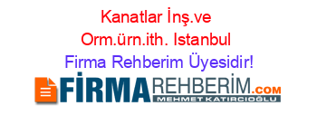 Kanatlar+İnş.ve+Orm.ürn.ith.+Istanbul Firma+Rehberim+Üyesidir!