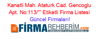 Kanatli+Mah.+Ataturk+Cad.+Gencoglu+Apt.+No:113/””+Etiketli+Firma+Listesi Güncel+Firmaları!