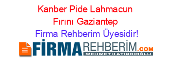 Kanber+Pide+Lahmacun+Fırını+Gaziantep Firma+Rehberim+Üyesidir!