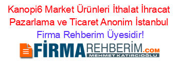 Kanopi6+Market+Ürünleri+İthalat+İhracat+Pazarlama+ve+Ticaret+Anonim+İstanbul Firma+Rehberim+Üyesidir!