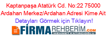 Kaptanpaşa+Atatürk+Cd.+No:22+75000+Ardahan+Merkez/Ardahan+Adresi+Kime+Ait Detayları+Görmek+için+Tıklayın!