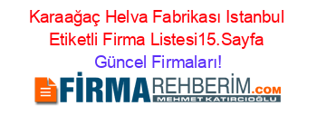 Karaağaç+Helva+Fabrikası+Istanbul+Etiketli+Firma+Listesi15.Sayfa Güncel+Firmaları!