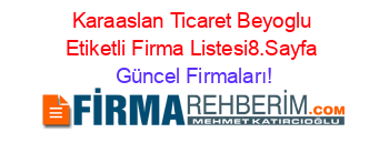 Karaaslan+Ticaret+Beyoglu+Etiketli+Firma+Listesi8.Sayfa Güncel+Firmaları!