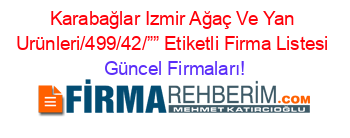 Karabağlar+Izmir+Ağaç+Ve+Yan+Urünleri/499/42/””+Etiketli+Firma+Listesi Güncel+Firmaları!