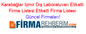 Karabağlar+Izmir+Diş+Laboratuvarı+Etiketli+Firma+Listesi+Etiketli+Firma+Listesi Güncel+Firmaları!