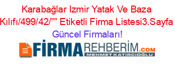 Karabağlar+Izmir+Yatak+Ve+Baza+Kılıfı/499/42/””+Etiketli+Firma+Listesi3.Sayfa Güncel+Firmaları!