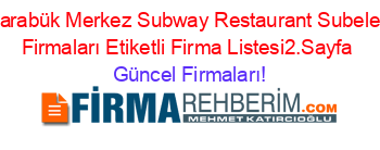 Karabük+Merkez+Subway+Restaurant+Subeleri+Firmaları+Etiketli+Firma+Listesi2.Sayfa Güncel+Firmaları!