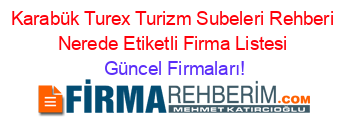 Karabük+Turex+Turizm+Subeleri+Rehberi+Nerede+Etiketli+Firma+Listesi Güncel+Firmaları!