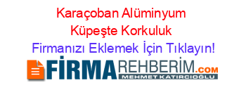 Karaçoban+Alüminyum+Küpeşte+Korkuluk Firmanızı+Eklemek+İçin+Tıklayın!