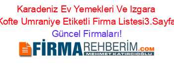 Karadeniz+Ev+Yemekleri+Ve+Izgara+Kofte+Umraniye+Etiketli+Firma+Listesi3.Sayfa Güncel+Firmaları!