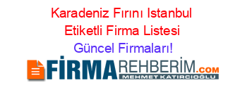 Karadeniz+Fırını+Istanbul+Etiketli+Firma+Listesi Güncel+Firmaları!