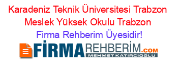Karadeniz+Teknik+Üniversitesi+Trabzon+Meslek+Yüksek+Okulu+Trabzon Firma+Rehberim+Üyesidir!