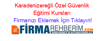 Karadenizereğli+Özel+Güvenlik+Eğitimi+Kursları Firmanızı+Eklemek+İçin+Tıklayın!