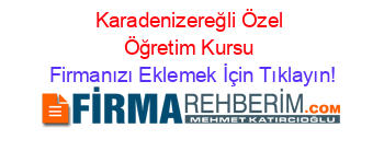 Karadenizereğli+Özel+Öğretim+Kursu Firmanızı+Eklemek+İçin+Tıklayın!