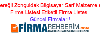 Karadenizereğli+Zonguldak+Bilgisayar+Sarf+Malzemeleri +Etiketli+Firma+Listesi+Etiketli+Firma+Listesi Güncel+Firmaları!