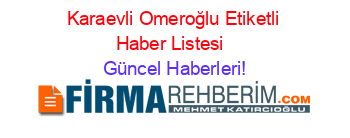 Karaevli+Omeroğlu+Etiketli+Haber+Listesi+ Güncel+Haberleri!