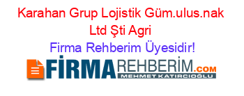 Karahan+Grup+Lojistik+Güm.ulus.nak+Ltd+Şti+Agri Firma+Rehberim+Üyesidir!