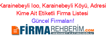 Karainebeyli+Ioo,+Karainebeyli+Köyü,+Adresi+Kime+Ait+Etiketli+Firma+Listesi Güncel+Firmaları!