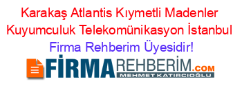 Karakaş+Atlantis+Kıymetli+Madenler+Kuyumculuk+Telekomünikasyon+İstanbul Firma+Rehberim+Üyesidir!