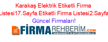 Karakaş+Elektrik+Etiketli+Firma+Listesi17.Sayfa+Etiketli+Firma+Listesi2.Sayfa Güncel+Firmaları!