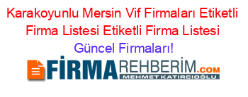 Karakoyunlu+Mersin+Vif+Firmaları+Etiketli+Firma+Listesi+Etiketli+Firma+Listesi Güncel+Firmaları!