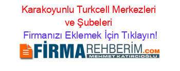 Karakoyunlu+Turkcell+Merkezleri+ve+Şubeleri Firmanızı+Eklemek+İçin+Tıklayın!