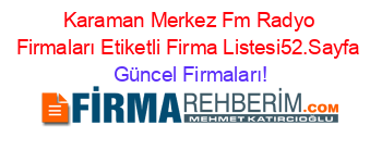 Karaman+Merkez+Fm+Radyo+Firmaları+Etiketli+Firma+Listesi52.Sayfa Güncel+Firmaları!