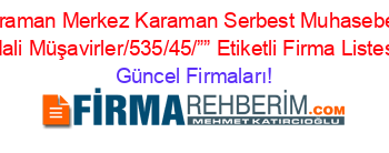 Karaman+Merkez+Karaman+Serbest+Muhasebeci+Mali+Müşavirler/535/45/””+Etiketli+Firma+Listesi Güncel+Firmaları!