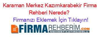 Karaman+Merkez+Kazımkarabekir+Firma+Rehberi+Nerede?+ Firmanızı+Eklemek+İçin+Tıklayın!