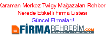 Karaman+Merkez+Twigy+Mağazaları+Rehberi+Nerede+Etiketli+Firma+Listesi Güncel+Firmaları!