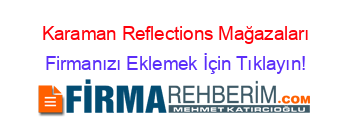 Karaman+Reflections+Mağazaları Firmanızı+Eklemek+İçin+Tıklayın!