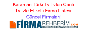 Karaman+Türki+Tv+Tvleri+Canlı+Tv+Izle+Etiketli+Firma+Listesi Güncel+Firmaları!