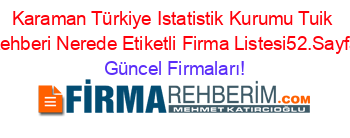 Karaman+Türkiye+Istatistik+Kurumu+Tuik+Rehberi+Nerede+Etiketli+Firma+Listesi52.Sayfa Güncel+Firmaları!