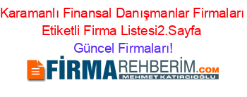 Karamanlı+Finansal+Danışmanlar+Firmaları+Etiketli+Firma+Listesi2.Sayfa Güncel+Firmaları!