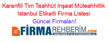 Karanfill+Tim+Taahhüt+Inşaat+Müteahhitlik+Istanbul+Etiketli+Firma+Listesi Güncel+Firmaları!