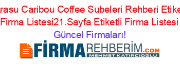 Karasu+Caribou+Coffee+Subeleri+Rehberi+Etiketli+Firma+Listesi21.Sayfa+Etiketli+Firma+Listesi Güncel+Firmaları!