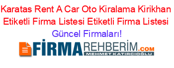 Karatas+Rent+A+Car+Oto+Kiralama+Kirikhan+Etiketli+Firma+Listesi+Etiketli+Firma+Listesi Güncel+Firmaları!