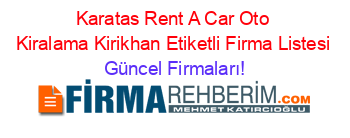 Karatas+Rent+A+Car+Oto+Kiralama+Kirikhan+Etiketli+Firma+Listesi Güncel+Firmaları!