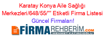 Karatay+Konya+Aile+Sağlığı+Merkezleri/648/55/””+Etiketli+Firma+Listesi Güncel+Firmaları!