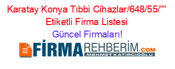 Karatay+Konya+Tıbbi+Cihazlar/648/55/””+Etiketli+Firma+Listesi Güncel+Firmaları!