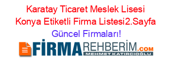 Karatay+Ticaret+Meslek+Lisesi+Konya+Etiketli+Firma+Listesi2.Sayfa Güncel+Firmaları!
