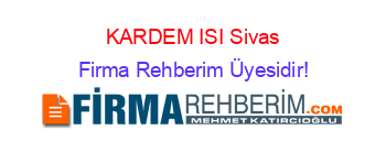 KARDEM+ISI+Sivas Firma+Rehberim+Üyesidir!