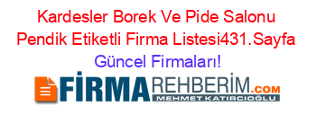 Kardesler+Borek+Ve+Pide+Salonu+Pendik+Etiketli+Firma+Listesi431.Sayfa Güncel+Firmaları!