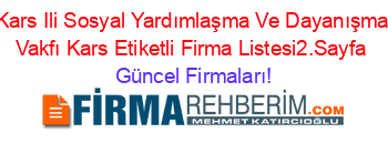 Kars+Ili+Sosyal+Yardımlaşma+Ve+Dayanışma+Vakfı+Kars+Etiketli+Firma+Listesi2.Sayfa Güncel+Firmaları!