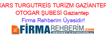 KARS+TURGUTREİS+TURİZM+GAZİANTEP+OTOGAR+ŞUBESİ+Gaziantep Firma+Rehberim+Üyesidir!