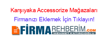Karşıyaka+Accessorize+Mağazaları Firmanızı+Eklemek+İçin+Tıklayın!